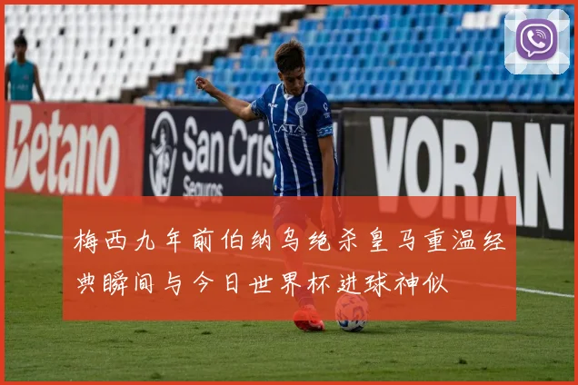 梅西九年前伯纳乌绝杀皇马重温经典瞬间与今日世界杯进球神似