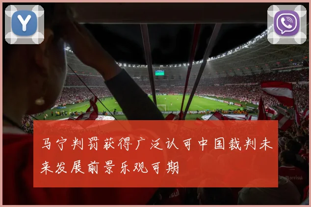 马宁判罚获得广泛认可中国裁判未来发展前景乐观可期