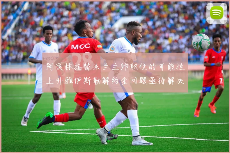 阿莫林接替米兰主帅职位的可能性上升雅伊斯勒解约金问题亟待解决