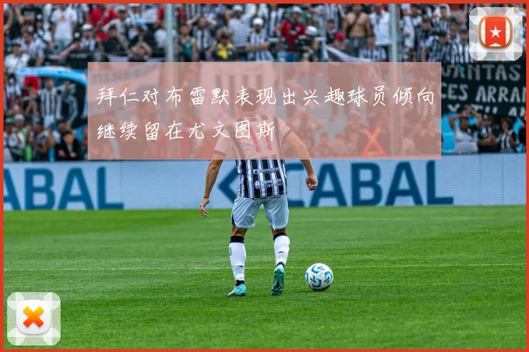 拜仁对布雷默表现出兴趣球员倾向继续留在尤文图斯