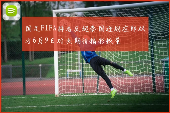 国足FIFA排名反超泰国迎战在即双方6月9日对决期待精彩较量