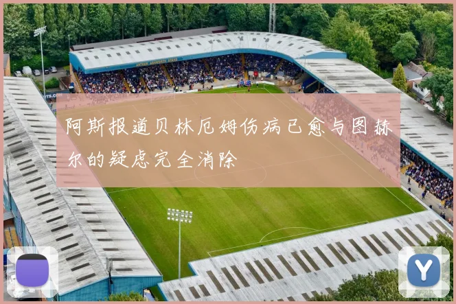 阿斯报道贝林厄姆伤病已愈与图赫尔的疑虑完全消除