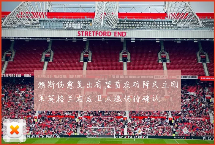 赖斯伤愈复出有望首发对阵民主刚果英格兰右后卫人选仍待确认