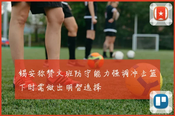 锡安称赞文班防守能力强调冲击篮下时需做出明智选择