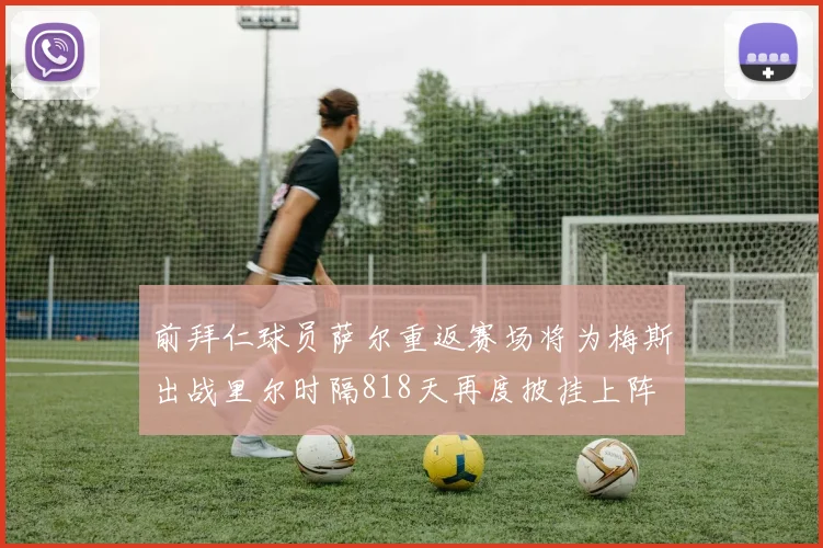 前拜仁球员萨尔重返赛场将为梅斯出战里尔时隔818天再度披挂上阵